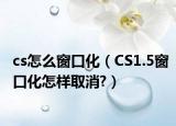 cs怎么窗口化（CS1.5窗口化怎樣取消?）