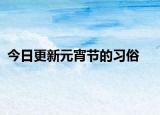 今日更新元宵節(jié)的習俗