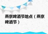 燕京啤酒節(jié)地點(diǎn)（燕京啤酒節(jié)）