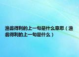 漁翁得利的上一句是什么意思（漁翁得利的上一句是什么）