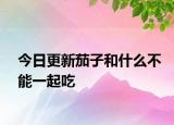 今日更新茄子和什么不能一起吃