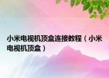 小米電視機(jī)頂盒連接教程（小米電視機(jī)頂盒）