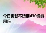 今日更新不銹鋼430鍋能用嗎