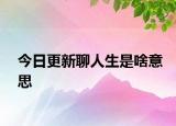 今日更新聊人生是啥意思