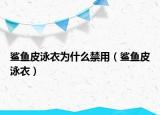 鯊魚皮泳衣為什么禁用（鯊魚皮泳衣）