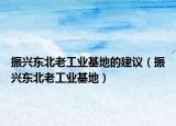 振興東北老工業(yè)基地的建議（振興東北老工業(yè)基地）