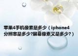 蘋果4手機像素是多少（iphone4分辨率是多少?屏幕像素又是多少?）