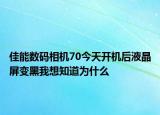 佳能數(shù)碼相機70今天開機后液晶屏變黑我想知道為什么