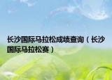 長(zhǎng)沙國(guó)際馬拉松成績(jī)查詢(xún)（長(zhǎng)沙國(guó)際馬拉松賽）