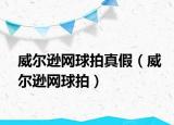 威爾遜網(wǎng)球拍真假（威爾遜網(wǎng)球拍）
