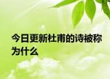 今日更新杜甫的詩(shī)被稱(chēng)為什么