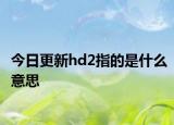 今日更新hd2指的是什么意思