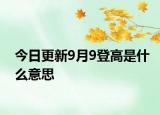 今日更新9月9登高是什么意思