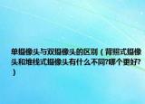 單攝像頭與雙攝像頭的區(qū)別（背照式攝像頭和堆棧式攝像頭有什么不同?哪個(gè)更好?）