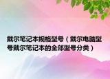 戴爾筆記本規(guī)格型號（戴爾電腦型號戴爾筆記本的全部型號分類）