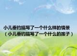 小兒垂釣描寫了一個什么樣的情景（小兒垂釣描寫了一個什么的孩子）