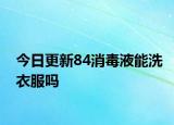 今日更新84消毒液能洗衣服嗎
