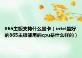 865主板支持什么顯卡（intel最好的865主板能用的cpu是什么樣的）