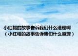 小紅帽的故事告訴我們什么道理?。ㄐ〖t帽的故事告訴我們什么道理）