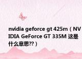 nvidia geforce gt 425m（NVIDIA GeForce GT 335M 這是什么意思??）