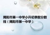 揭陽市第一中學小升初錄取分數(shù)線（揭陽市第一中學）