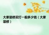 大家裝修買(mǎi)燈一般多少錢(qián)（大家裝修）