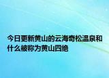 今日更新黃山的云海奇松溫泉和什么被稱為黃山四絕