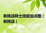 新挑戰(zhàn)騎士技能加點圖（新挑戰(zhàn)）