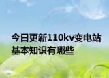 今日更新110kv變電站基本知識有哪些