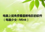 電腦上能免費看最新電影的軟件（電腦少女☆Mink）