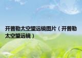 開普勒太空望遠鏡圖片（開普勒太空望遠鏡）