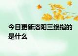 今日更新洛陽(yáng)三絕指的是什么