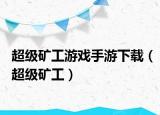 超級礦工游戲手游下載（超級礦工）