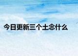 今日更新三個土念什么