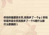 你說你最愛森女系,而我多了一個g（你說你喜歡森女系而我多了一個G是什么歌 什么歌曲的）