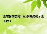 宋玉致傅司宸小說(shuō)免費(fèi)閱讀（宋玉致）