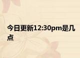 今日更新12:30pm是幾點