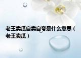老王賣(mài)瓜自賣(mài)自夸是什么意思（老王賣(mài)瓜）