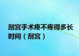 刮宮手術(shù)疼不疼得多長時間（刮宮）
