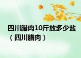 四川臘肉10斤放多少鹽（四川臘肉）