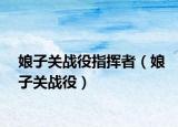 娘子關戰(zhàn)役指揮者（娘子關戰(zhàn)役）