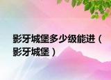 影牙城堡多少級能進（影牙城堡）