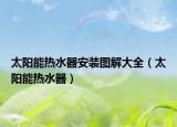 太陽能熱水器安裝圖解大全（太陽能熱水器）