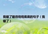 我輸了輸得徹徹底底的句子（我輸了）