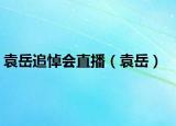 袁岳追悼會(huì)直播（袁岳）