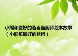 小熊和最好的爸爸當(dāng)廚師繪本故事（小熊和最好的爸爸）