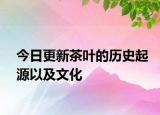 今日更新茶葉的歷史起源以及文化