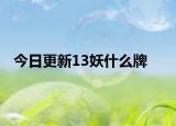 今日更新13妖什么牌