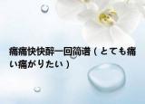 痛痛快快醉一回簡譜（とても痛い痛がりたい）