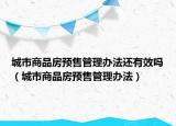 城市商品房預售管理辦法還有效嗎（城市商品房預售管理辦法）